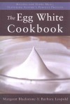 The Egg White Cookbook: Recipes for Every Meal, Featuring Nature's Perfect Protein - Margaret Blackstone, Barbara Leopold