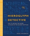 Hieroglyph Detective: How to Decode the Sacred Language of the Ancient Egyptians - Nigel Strudwick