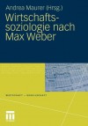 Wirtschaftssoziologie Nach Max Weber: Gesellschaftstheoretische Perspektiven Und Analysen Der Wirtschaft - Andrea Maurer