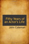 Fifty Years of an Actor's Life - John Coleman