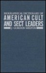 Biographical Dictionary of American Cult and Sect Leaders (Garland Reference Library of Social Science, Vol. 212) - J. Gordon Melton