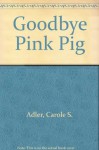 Good Bye Pink Pig - C.S. Adler