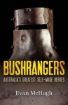 Bushrangers: Australia's Greatest Self-Made Heroes - Evan McHugh