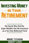 Investing Money in Your Retirement: The Secret Way that the Super Wealthy Use Life Insurance as a Tax Free Retirement Fund - Brent Tycksen, Robert Lewis