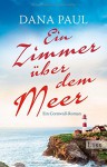 Ein Zimmer über dem Meer: Ein Cornwall-Roman - Leo-Paul Dana