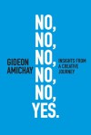 No, No, No, No, No, Yes. Insights From a Creative Journey - Gideon Amichay, Keith Reinhard, Richard Wilde