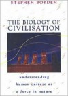 The Biology of Civilisation: Understanding Human Culture as a Force in Nature - Stephen Boyden