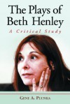 The Plays of Beth Henley: A Critical Study - Gene A. Plunka, McFarland & Company