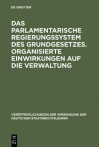 Das Parlamentarische Regierungssystem Des Grundgesetzes. Organisierte Einwirkungen Auf Die Verwaltung: Anlage - Erfahrungen - Zukunftseignung. Zur Lage Der Zweiten Gewalt. Berichte Und Diskussionen Auf Der Tagung Der Vereinigung Der Deutschen Staatsrec... - Thomas Oppermann, Hans Meyer, Walter Schmidt, Richard Bartlsperger