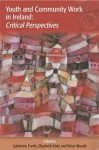 Youth And Community Work In Ireland: Critical Perspectives - Catherine Forde, Elizabeth Kiely, Rosie Meade, Maurice Devlin, Hilary Tovey, Sinéad McMahon, Seamus Bane, David Treacy, Chris McInerney, Eilish Dillon