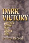 Dark Victory: America's Second War Against Iraq - Jeffrey Record