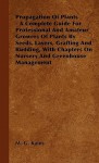 Propagation of Plants - A Complete Guide for Professional and Amateur Growers of Plants by Seeds, Layers, Grafting and Budding, with Chapters on Nurse - M.G. Kains