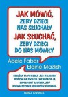 Jak Mówić, Żeby Dzieci Nas Słuchały, Jak Słuchać, Żeby Dzieci Do Nas Mówiły - Adele Faber, Elaine Mazlish