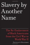 Slavery by Another Name: The Re-Enslavement of Black Americans from the Civil War to World War II - Douglas A. Blackmon