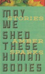 May We Shed These Human Bodies - Amber Sparks