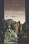 Guilty Knowledge, Guilty Pleasure: The Dirty Art of Poetry - William Logan