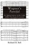 Wagner's Parsifal: An Appreciation in the Light of His Theological Journey (Veritas) - Richard H. Bell