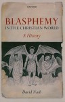Blasphemy in the Christian World: A History - David Nash