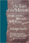 The Tain of the Mirror: Derrida and the Philosophy of Reflection - Rodolphe Gasché