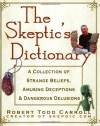 The Skeptic's Dictionary: A Collection of Strange Beliefs, Amusing Deceptions, and Dangerous Delusions - Robert Todd Carroll