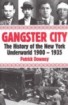 Gangster City: The History of the New York Underworld 1900-1935 - Patrick Downey