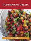 Old Mexican Greats: Delicious Old Mexican Recipes, the Top 100 Old Mexican Recipes - Jo Franks