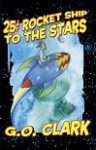 Twenty Five Cent Rocket Ship to the Stars - G.O. Clark