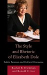 The Style and Rhetoric of Elizabeth Dole: Public Persona and Political Discourse - Rachel B Friedman, Ronald Emery Lee