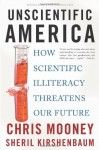 Unscientific America: How Scientific Illiteracy Threatens our Future - Chris C. Mooney, Sheril Kirshenbaum