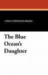 The Blue Ocean's Daughter - Cyrus Townsend Brady