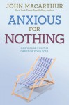 Anxious for Nothing: God's Cure for the Cares of Your Soul - John F. MacArthur Jr.