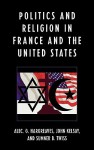 Politics and Religion in France and the United States - Alec G. Hargreaves, John Kelsay, Sumner B. Twiss