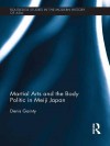 Martial Arts and the Body Politic in Meiji Japan (Routledge Studies in the Modern History of Asia) - Denis Gainty