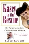 Kasey to the Rescue: The Remarkable Story of a Monkey and a Miracle - Ellen Rogers