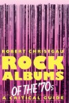 Rock Albums Of The 70s: A Critical Guide - Robert Christgau