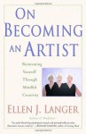 On Becoming an Artist: Reinventing Yourself Through Mindful Creativity - Ellen J. Langer