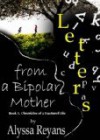 Letters From A Bipolar Mother (Chronicles of A Fractured Life) - Alyssa Reyans