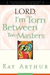 Lord, I'm Torn Between Two Masters: A Devotional Study on Genuine Faith from the Sermon on the Mount - Kay Arthur