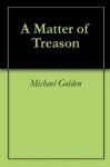 A Matter of Treason - Michael Golden