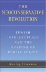 The Neoconservative Revolution: Jewish Intellectuals and the Shaping of Public Policy - Murray Friedman