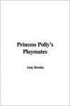 Princess Polly's Playmates - Amy Brooks