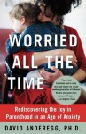 Worried All the Time: Rediscovering the Joy in Parenthood in an Age of Anxiety - David Anderegg