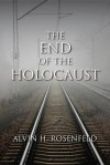 The End of the Holocaust - Alvin H. Rosenfeld