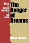 The Danger Of Dreams: German And American Imperialism In Latin America - Nancy Mitchell