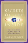 Secrets of the Miracle Inside: Find What's Missing to Make Your Life Incredibly Good - Paul McCormick