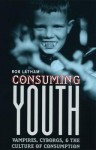 Consuming Youth: Vampires, Cyborgs, and the Culture of Consumption - Rob Latham