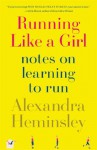 Running Like a Girl: Notes on Learning to Run - Alexandra Heminsley