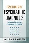 Essentials of Psychiatric Diagnosis, First Edition: Responding to the Challenge of DSM-5® - Allen Frances