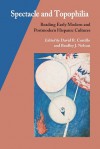 Spectacle and Topophilia: Reading Early Modern and Postmodern Hispanic Cultures - David R. Castillo, Bradley J. Nelson