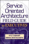 Service Oriented Architecture Field Guide for Executives - Kyle Gabhart, Bibhas Bhattacharya